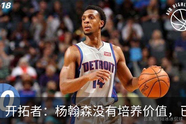 开拓者：杨翰森没有培养价值，已经告知下赛季不会再雇佣他啦